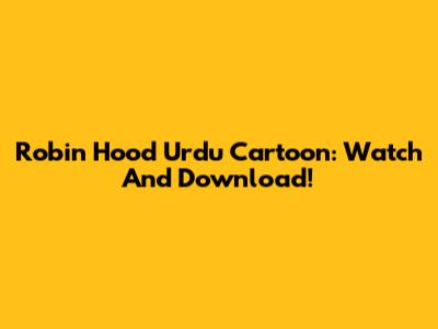 Robin Hood Urdu Cartoon: Watch And Download!
