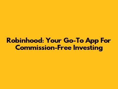 Robinhood: Your Go-To App For Commission-Free Investing
