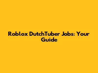 Roblox DutchTuber Jobs: Your Guide