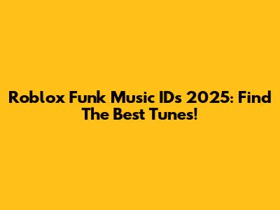 Roblox Funk Music IDs 2025: Find The Best Tunes!