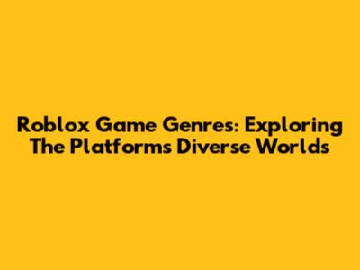 Roblox Game Genres: Exploring The Platform's Diverse Worlds