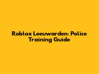 Roblox Leeuwarden: Police Training Guide
