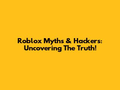 Roblox Myths & Hackers: Uncovering The Truth!