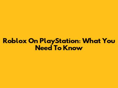 Roblox On PlayStation: What You Need To Know