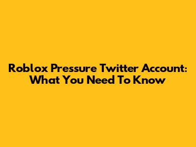 Roblox Pressure Twitter Account: What You Need To Know