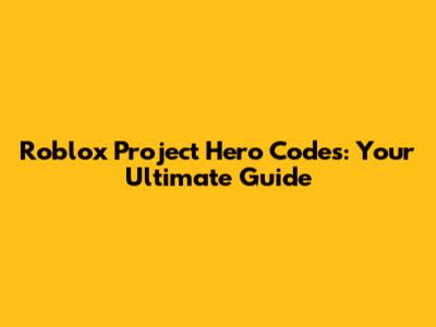 Roblox Project Hero Codes: Your Ultimate Guide