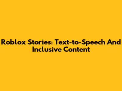 Roblox Stories: Text-to-Speech And Inclusive Content