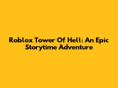 Roblox Tower Of Hell: An Epic Storytime Adventure