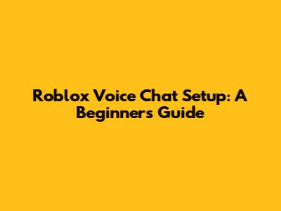Roblox Voice Chat Setup: A Beginner's Guide