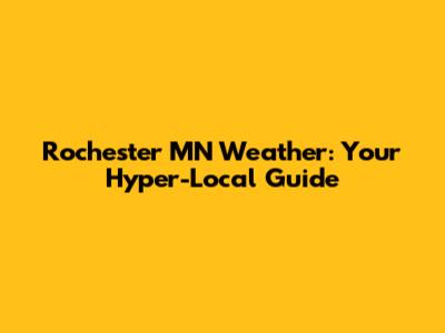 Rochester MN Weather: Your Hyper-Local Guide
