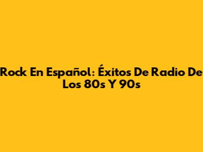 Rock En Español: Éxitos De Radio De Los 80s Y 90s