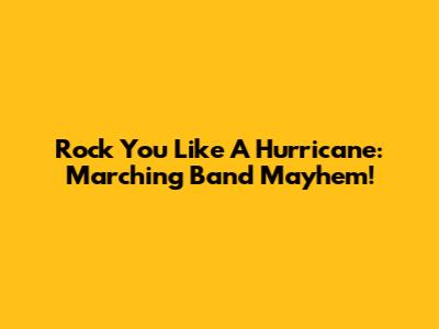Rock You Like A Hurricane: Marching Band Mayhem!