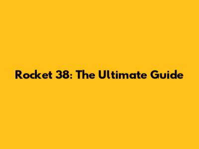 Rocket 38: The Ultimate Guide