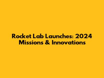 Rocket Lab Launches: 2024 Missions & Innovations