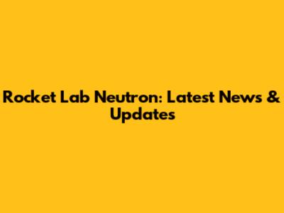 Rocket Lab Neutron: Latest News & Updates