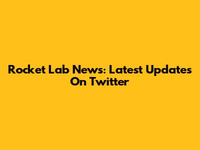 Rocket Lab News: Latest Updates On Twitter