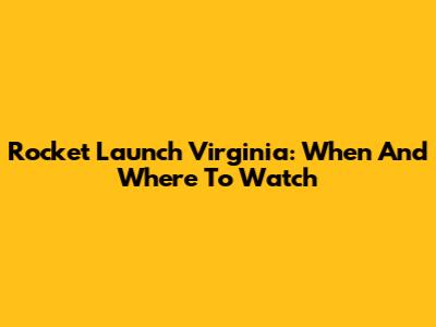 Rocket Launch Virginia: When And Where To Watch