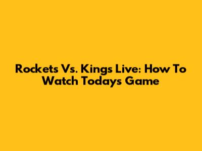Rockets Vs. Kings Live: How To Watch Today's Game