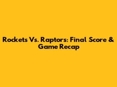 Rockets Vs. Raptors: Final Score & Game Recap