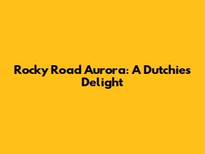 Rocky Road Aurora: A Dutchie's Delight