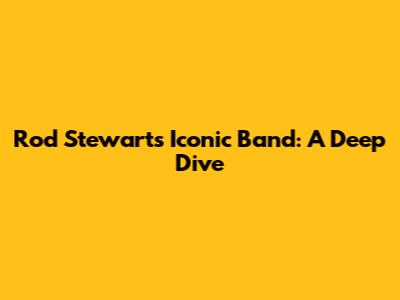 Rod Stewart's Iconic Band: A Deep Dive