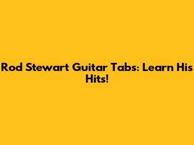 Rod Stewart Guitar Tabs: Learn His Hits!