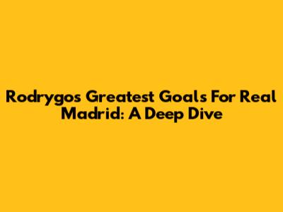 Rodrygo's Greatest Goals For Real Madrid: A Deep Dive