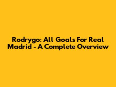 Rodrygo: All Goals For Real Madrid - A Complete Overview
