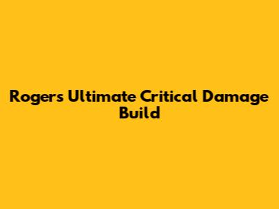Roger's Ultimate Critical Damage Build