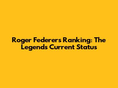 Roger Federer's Ranking: The Legend's Current Status
