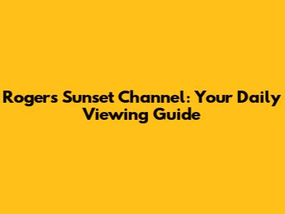 Rogers Sunset Channel: Your Daily Viewing Guide