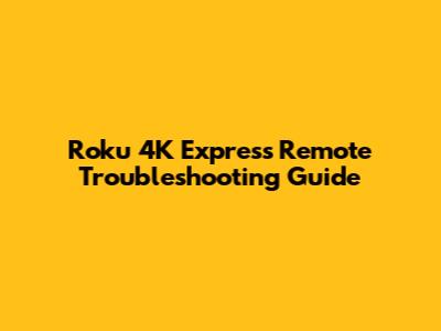 Roku 4K Express Remote Troubleshooting Guide