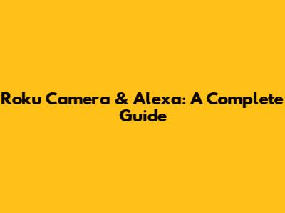 Roku Camera & Alexa: A Complete Guide