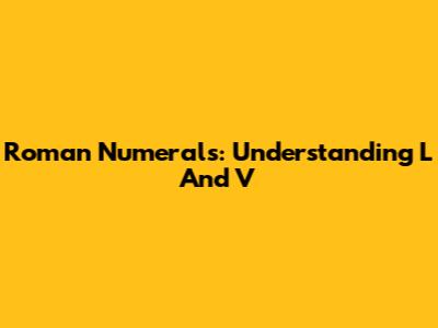 Roman Numerals: Understanding L And V