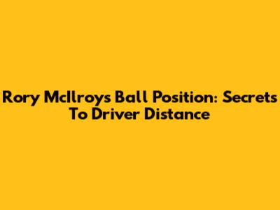 Rory McIlroy's Ball Position: Secrets To Driver Distance
