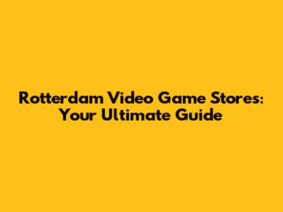 Rotterdam Video Game Stores: Your Ultimate Guide