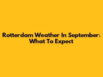 Rotterdam Weather In September: What To Expect