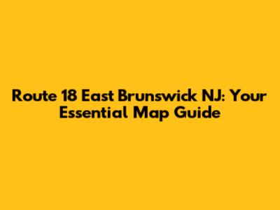 Route 18 East Brunswick NJ: Your Essential Map Guide