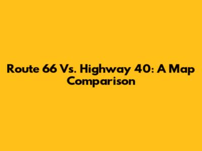 Route 66 Vs. Highway 40: A Map Comparison