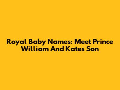 Royal Baby Names: Meet Prince William And Kate's Son