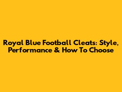 Royal Blue Football Cleats: Style, Performance & How To Choose