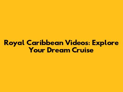 Royal Caribbean Videos: Explore Your Dream Cruise