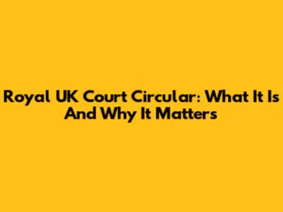 Royal UK Court Circular: What It Is And Why It Matters