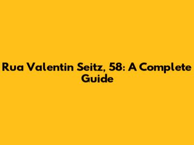 Rua Valentin Seitz, 58: A Complete Guide