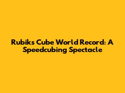 Rubik's Cube World Record: A Speedcubing Spectacle