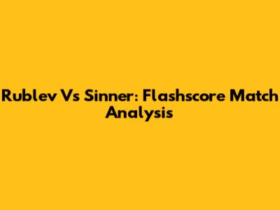 Rublev Vs Sinner: Flashscore Match Analysis