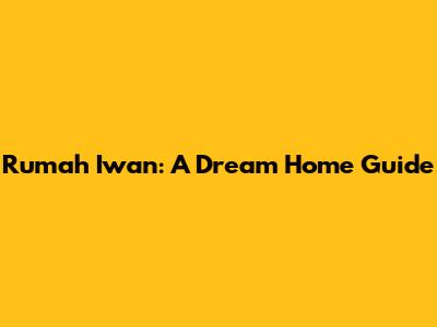 Rumah Iwan: A Dream Home Guide