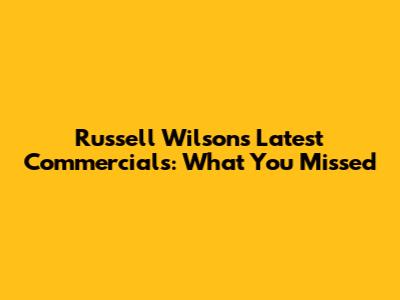 Russell Wilson's Latest Commercials: What You Missed