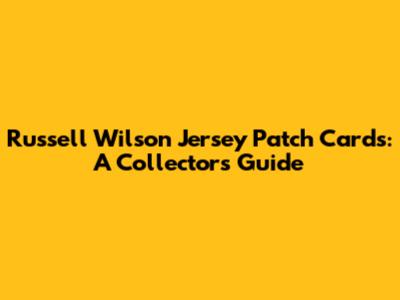 Russell Wilson Jersey Patch Cards: A Collector's Guide