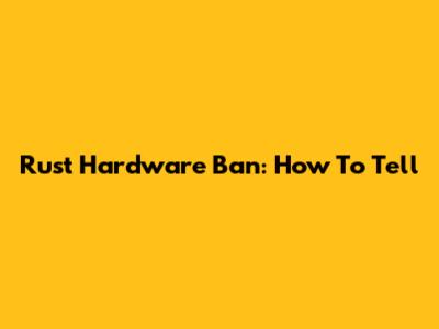 Rust Hardware Ban: How To Tell